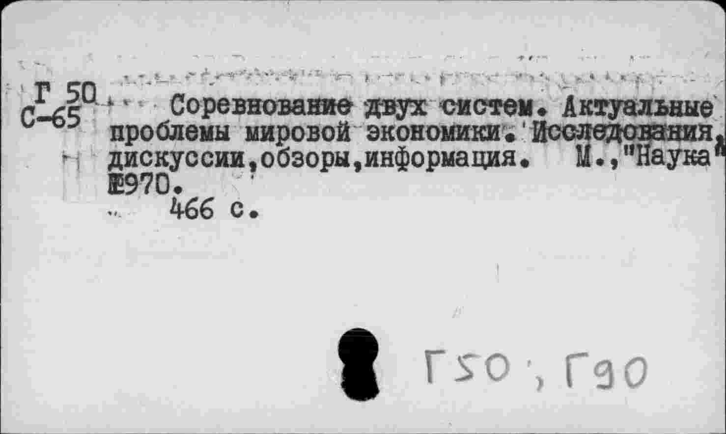 ﻿Г 50.
С-65
Н
*■" ■ Соревнование двух ей стам. Актуальные проблемы мировой экономики« Исследования дискуссии.обзоры,информация. М., ’’Наука Е970.
466 с.